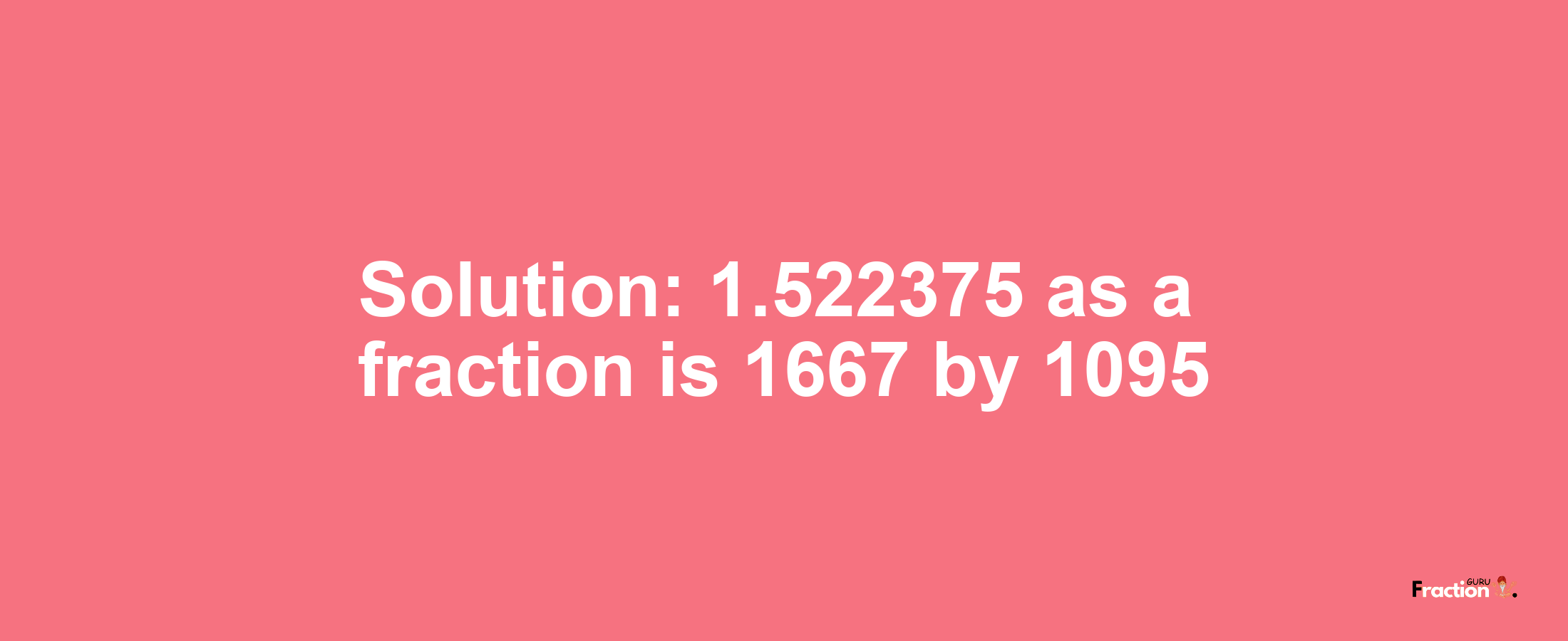 Solution:1.522375 as a fraction is 1667/1095